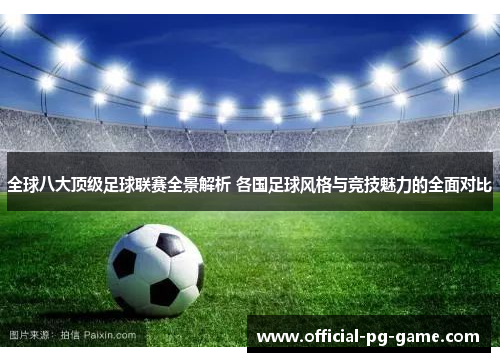 全球八大顶级足球联赛全景解析 各国足球风格与竞技魅力的全面对比