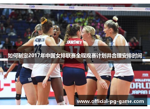 如何制定2017年中国女排联赛全程观赛计划并合理安排时间