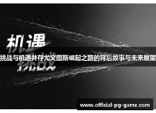 挑战与机遇并存尤文图斯崛起之路的背后故事与未来展望