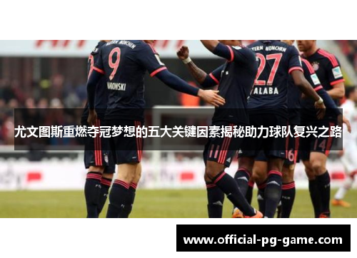 尤文图斯重燃夺冠梦想的五大关键因素揭秘助力球队复兴之路