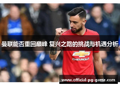 曼联能否重回巅峰 复兴之路的挑战与机遇分析
