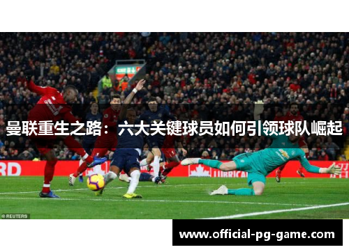 曼联重生之路：六大关键球员如何引领球队崛起