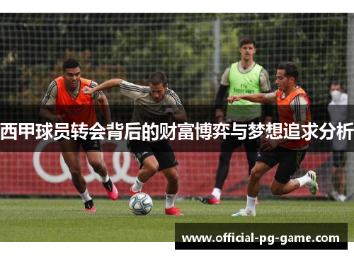 西甲球员转会背后的财富博弈与梦想追求分析