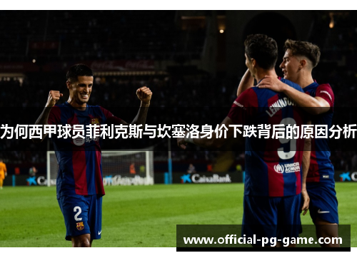 为何西甲球员菲利克斯与坎塞洛身价下跌背后的原因分析