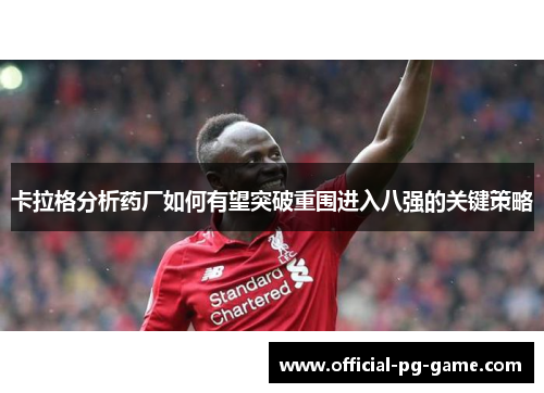 卡拉格分析药厂如何有望突破重围进入八强的关键策略