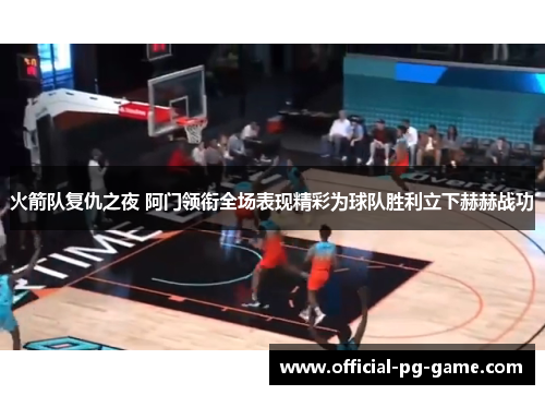 火箭队复仇之夜 阿门领衔全场表现精彩为球队胜利立下赫赫战功