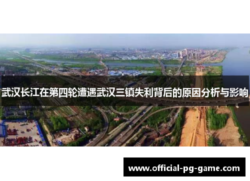 武汉长江在第四轮遭遇武汉三镇失利背后的原因分析与影响