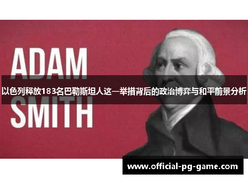 以色列释放183名巴勒斯坦人这一举措背后的政治博弈与和平前景分析