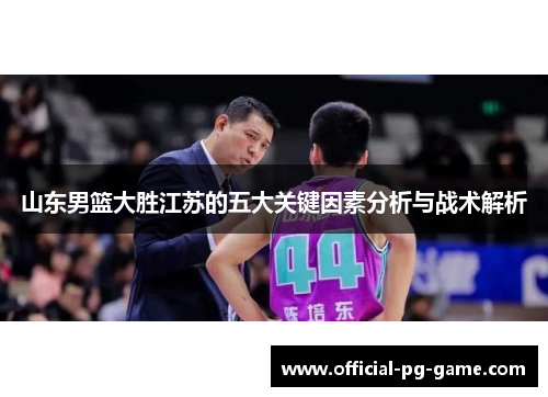 山东男篮大胜江苏的五大关键因素分析与战术解析