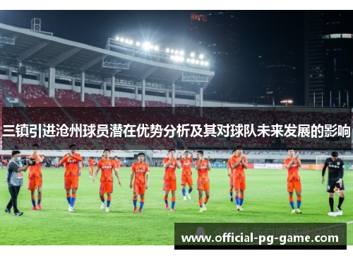 三镇引进沧州球员潜在优势分析及其对球队未来发展的影响