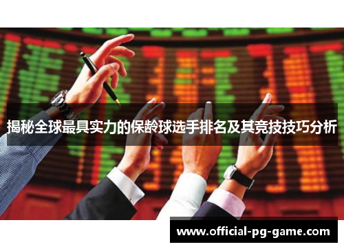 揭秘全球最具实力的保龄球选手排名及其竞技技巧分析