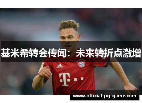 基米希转会传闻：未来转折点激增