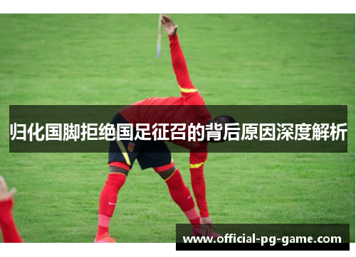 归化国脚拒绝国足征召的背后原因深度解析