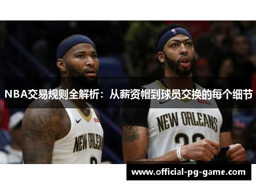 NBA交易规则全解析：从薪资帽到球员交换的每个细节