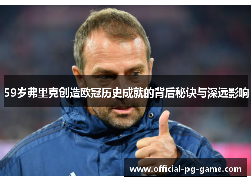 59岁弗里克创造欧冠历史成就的背后秘诀与深远影响