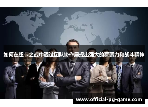 如何在纽卡之战中通过团队协作展现出强大的凝聚力和战斗精神