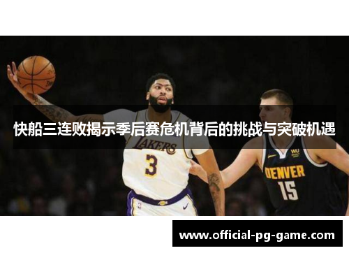 快船三连败揭示季后赛危机背后的挑战与突破机遇