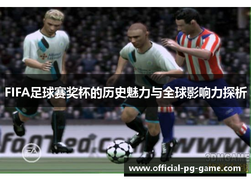 FIFA足球赛奖杯的历史魅力与全球影响力探析