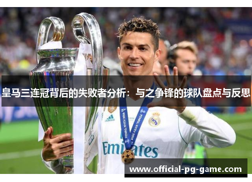 皇马三连冠背后的失败者分析：与之争锋的球队盘点与反思