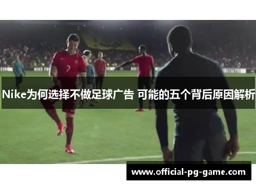 Nike为何选择不做足球广告 可能的五个背后原因解析
