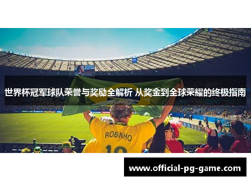 世界杯冠军球队荣誉与奖励全解析 从奖金到全球荣耀的终极指南