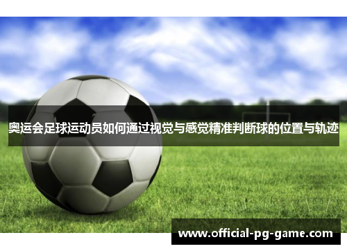 奥运会足球运动员如何通过视觉与感觉精准判断球的位置与轨迹