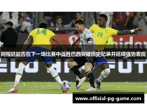 阿根廷能否在下一场比赛中战胜巴西突破历史纪录并延续强势表现