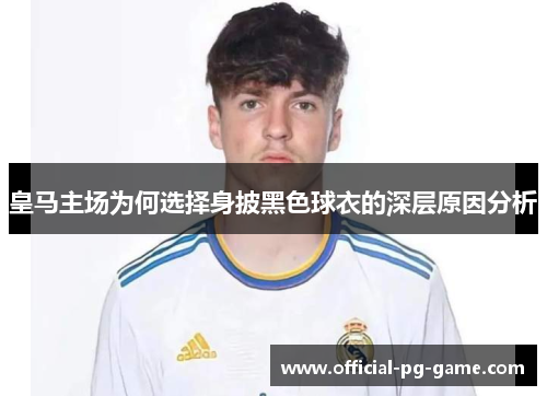 皇马主场为何选择身披黑色球衣的深层原因分析