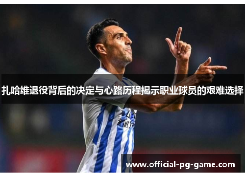 扎哈维退役背后的决定与心路历程揭示职业球员的艰难选择