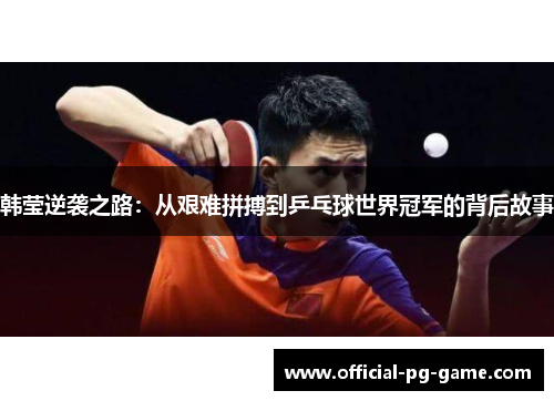 韩莹逆袭之路：从艰难拼搏到乒乓球世界冠军的背后故事