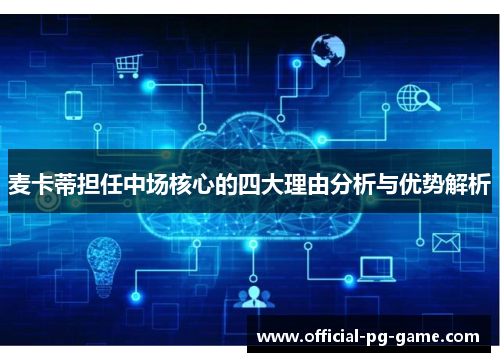 麦卡蒂担任中场核心的四大理由分析与优势解析