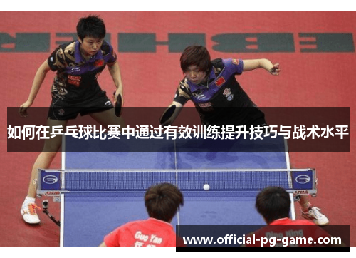 如何在乒乓球比赛中通过有效训练提升技巧与战术水平