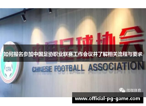 如何报名参加中国足协职业联赛工作会议并了解相关流程与要求