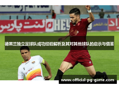 德黑兰独立足球队成功经验解析及其对其他球队的启示与借鉴