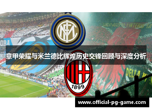 意甲荣耀与米兰德比辉煌历史交锋回顾与深度分析