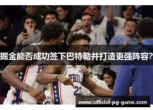 掘金能否成功签下巴特勒并打造更强阵容？