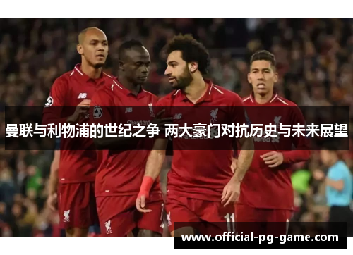 曼联与利物浦的世纪之争 两大豪门对抗历史与未来展望