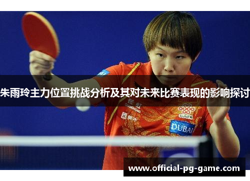 朱雨玲主力位置挑战分析及其对未来比赛表现的影响探讨