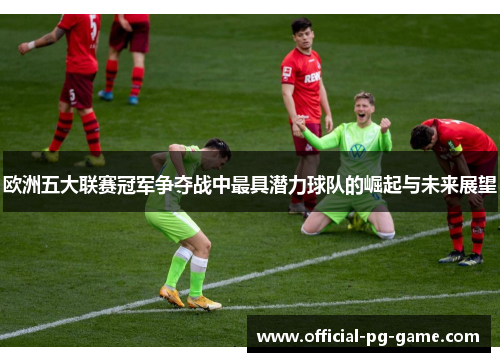 欧洲五大联赛冠军争夺战中最具潜力球队的崛起与未来展望