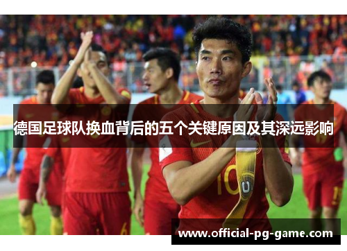 德国足球队换血背后的五个关键原因及其深远影响