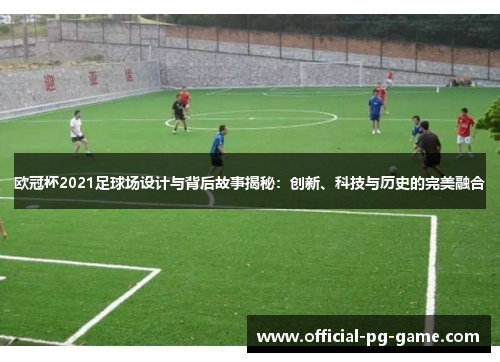 欧冠杯2021足球场设计与背后故事揭秘：创新、科技与历史的完美融合