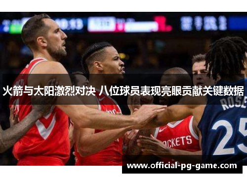 火箭与太阳激烈对决 八位球员表现亮眼贡献关键数据