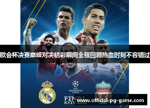 欧会杯决赛巅峰对决精彩瞬间全程回顾热血时刻不容错过