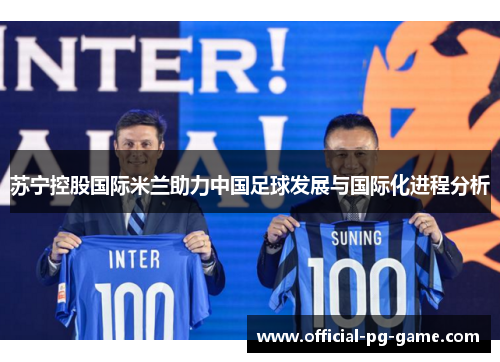 苏宁控股国际米兰助力中国足球发展与国际化进程分析