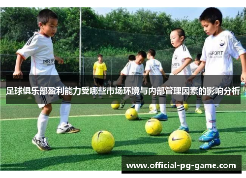 足球俱乐部盈利能力受哪些市场环境与内部管理因素的影响分析 足球俱乐部盈利能力受哪些市场环境与内部管理因素的影响分析