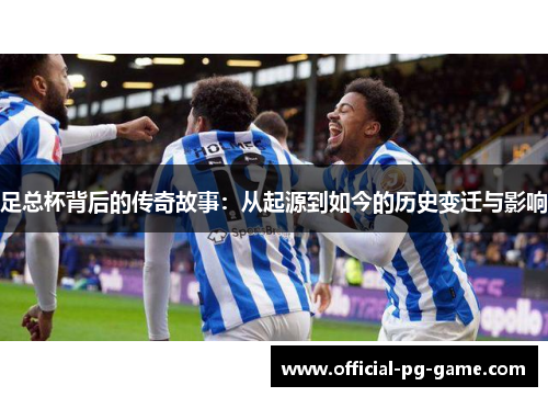 足总杯背后的传奇故事：从起源到如今的历史变迁与影响