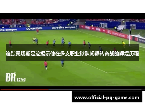 追踪桑切斯足迹揭示他在多支职业球队间辗转奋战的辉煌历程 追踪桑切斯足迹揭示他在多支职业球队间辗转奋战的辉煌历程
