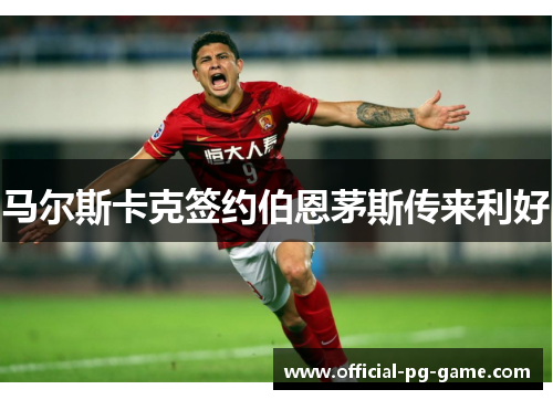 马尔斯卡克签约伯恩茅斯传来利好 马尔斯卡克签约伯恩茅斯传来利好