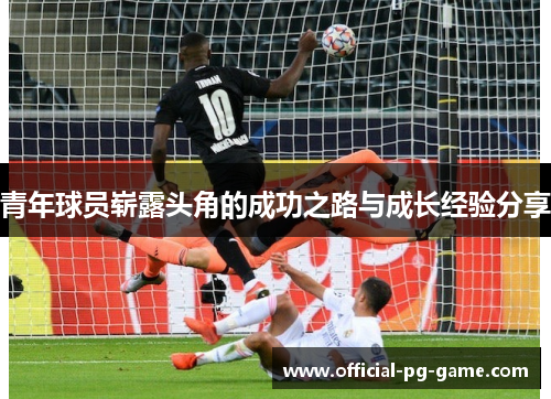 青年球员崭露头角的成功之路与成长经验分享 青年球员崭露头角的成功之路与成长经验分享