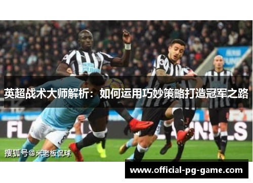 英超战术大师解析：如何运用巧妙策略打造冠军之路